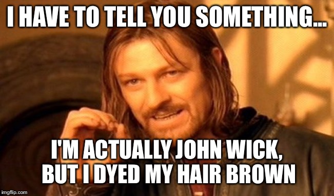 One Does Not Simply Meme |  I HAVE TO TELL YOU SOMETHING... I'M ACTUALLY JOHN WICK, BUT I DYED MY HAIR BROWN | image tagged in memes,one does not simply | made w/ Imgflip meme maker