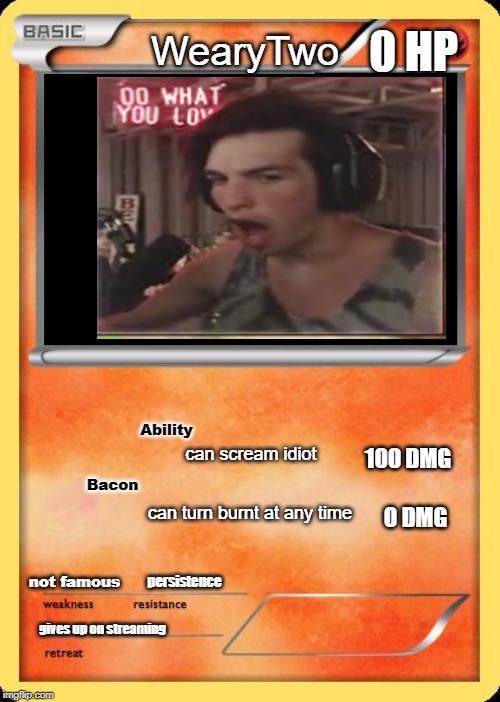 Blank Pokemon Card | 0 HP; WearyTwo; Ability; can scream idiot; 100 DMG; Bacon; 0 DMG; can turn burnt at any time; not famous; persistence; gives up on streaming | image tagged in blank pokemon card | made w/ Imgflip meme maker