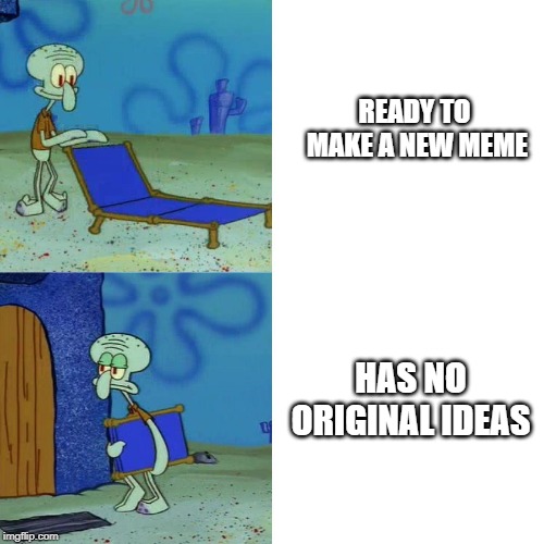 Squidward chair | READY TO MAKE A NEW MEME; HAS NO ORIGINAL IDEAS | image tagged in squidward chair | made w/ Imgflip meme maker
