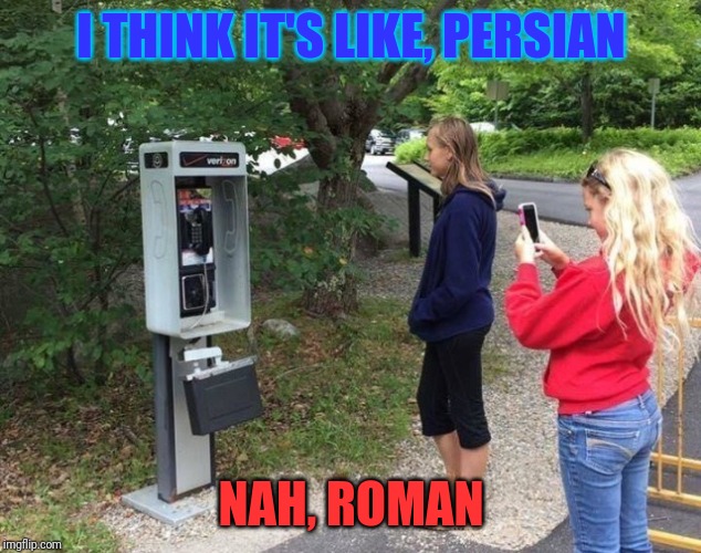 Relics | I THINK IT'S LIKE, PERSIAN; NAH, ROMAN | image tagged in payphone | made w/ Imgflip meme maker