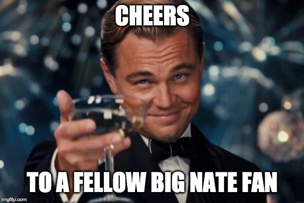 Leonardo Dicaprio Cheers Meme | CHEERS TO A FELLOW BIG NATE FAN | image tagged in memes,leonardo dicaprio cheers | made w/ Imgflip meme maker