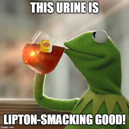 But That's None Of My Business | THIS URINE IS; LIPTON-SMACKING GOOD! | image tagged in memes,but thats none of my business,kermit the frog | made w/ Imgflip meme maker