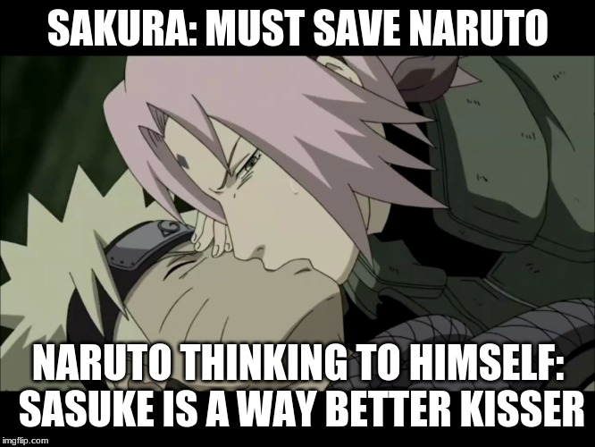 Sakura kissing Naruto |  SAKURA: MUST SAVE NARUTO; NARUTO THINKING TO HIMSELF: SASUKE IS A WAY BETTER KISSER | image tagged in sakura kissing naruto | made w/ Imgflip meme maker