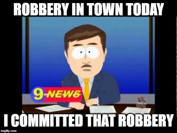 South Park News Reporter | ROBBERY IN TOWN TODAY; I COMMITTED THAT ROBBERY | image tagged in south park news reporter | made w/ Imgflip meme maker