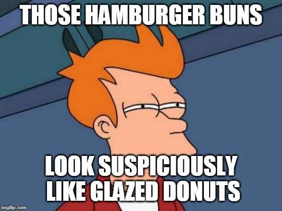 Futurama Fry Meme | THOSE HAMBURGER BUNS LOOK SUSPICIOUSLY LIKE GLAZED DONUTS | image tagged in memes,futurama fry | made w/ Imgflip meme maker