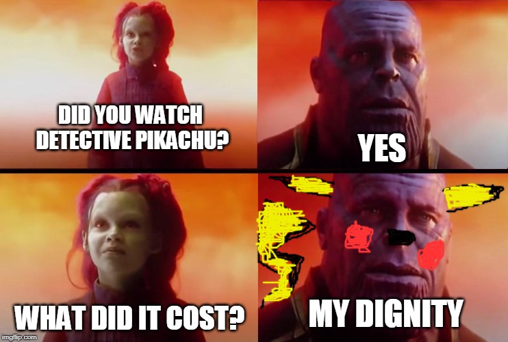 thanos what did it cost | YES; DID YOU WATCH DETECTIVE PIKACHU? MY DIGNITY; WHAT DID IT COST? | image tagged in thanos what did it cost | made w/ Imgflip meme maker