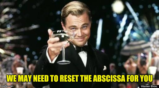 Raise glass to those who raise the bar | WE MAY NEED TO RESET THE ABSCISSA FOR YOU | image tagged in raise glass to those who raise the bar | made w/ Imgflip meme maker