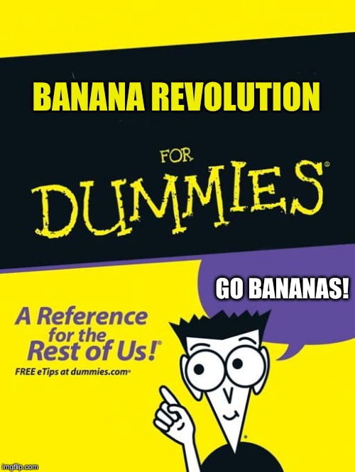 Banana Revolution | BANANA REVOLUTION; GO BANANAS! | image tagged in for dummies book,banana,revolution | made w/ Imgflip meme maker
