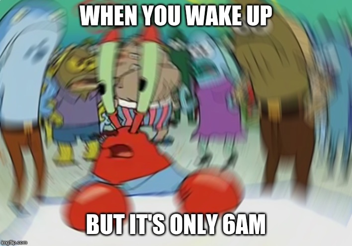 Mr Krabs Blur Meme Meme | WHEN YOU WAKE UP; BUT IT'S ONLY 6AM | image tagged in memes,mr krabs blur meme | made w/ Imgflip meme maker