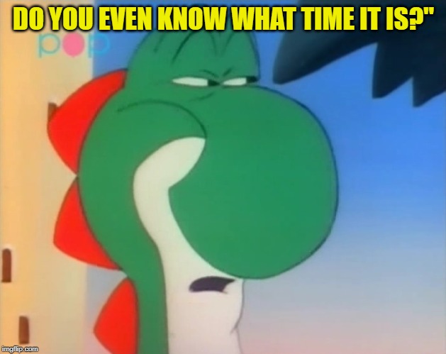Skeptical Yoshi | DO YOU EVEN KNOW WHAT TIME IT IS?" | image tagged in skeptical yoshi | made w/ Imgflip meme maker