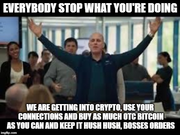 EVERYBODY STOP WHAT YOU'RE DOING; WE ARE GETTING INTO CRYPTO, USE YOUR CONNECTIONS AND BUY AS MUCH OTC BITCOIN AS YOU CAN AND KEEP IT HUSH HUSH, BOSSES ORDERS | made w/ Imgflip meme maker