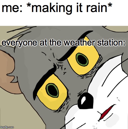 Unsettled Tom Meme | me: *making it rain*; everyone at the weather station: | image tagged in memes,unsettled tom | made w/ Imgflip meme maker