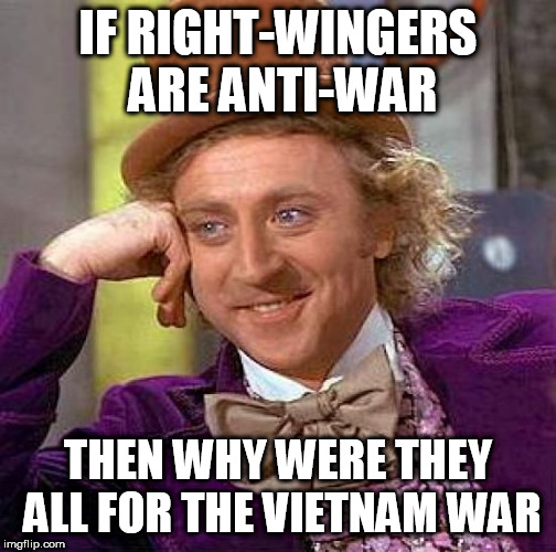Creepy Condescending Wonka Meme | IF RIGHT-WINGERS ARE ANTI-WAR; THEN WHY WERE THEY ALL FOR THE VIETNAM WAR | image tagged in memes,creepy condescending wonka,right,war,vietnam,vietnam war | made w/ Imgflip meme maker