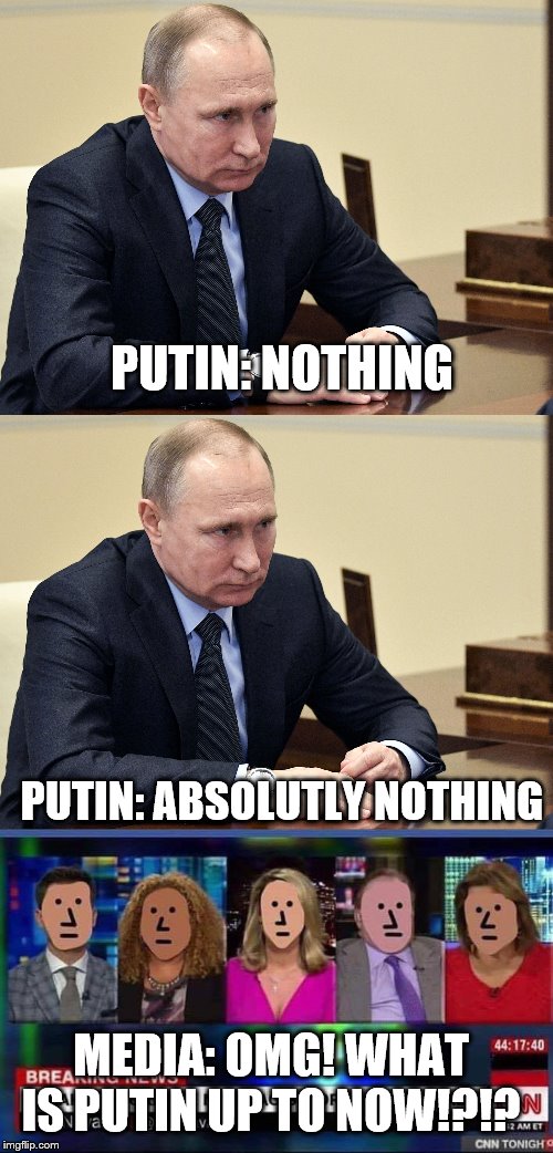 Putin Sits in a Chair and Does Nothing. | PUTIN: NOTHING; PUTIN: ABSOLUTLY NOTHING; MEDIA: OMG! WHAT IS PUTIN UP TO NOW!?!? | image tagged in vladimir putin,trump russia collusion,biased media,npc meme,nothing,cnn fake news | made w/ Imgflip meme maker