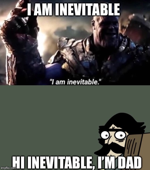 Am I the only one to think this??? | I AM INEVITABLE; HI INEVITABLE, I’M DAD | image tagged in endgame,dadjokes | made w/ Imgflip meme maker