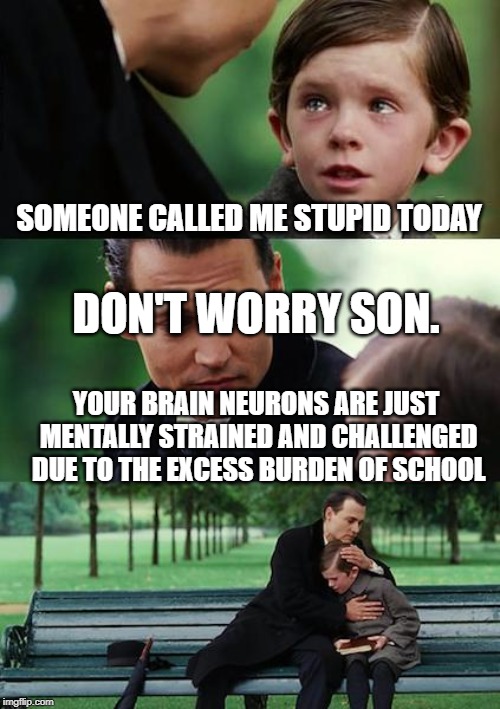 Finding Neverland Meme | SOMEONE CALLED ME STUPID TODAY; DON'T WORRY SON. YOUR BRAIN NEURONS ARE JUST MENTALLY STRAINED AND CHALLENGED DUE TO THE EXCESS BURDEN OF SCHOOL | image tagged in memes,finding neverland | made w/ Imgflip meme maker