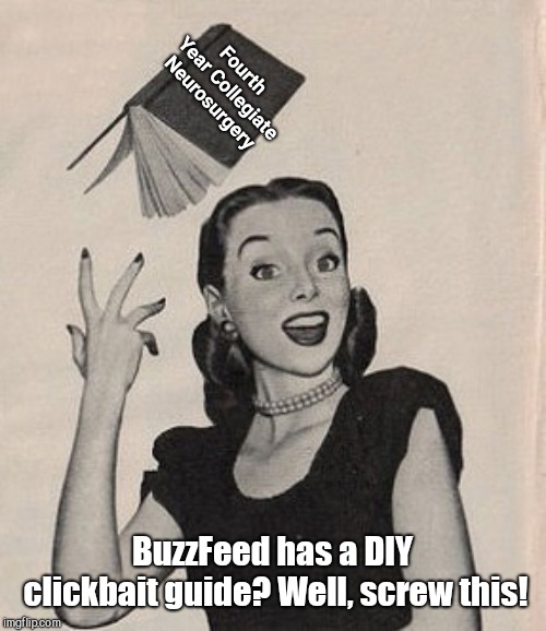 Because nobody knows more than BuzzFeed | Fourth Year
Collegiate Neurosurgery; BuzzFeed has a DIY clickbait guide?
Well, screw this! | image tagged in throwing book vintage woman,lazy college student,fake news,the internet | made w/ Imgflip meme maker