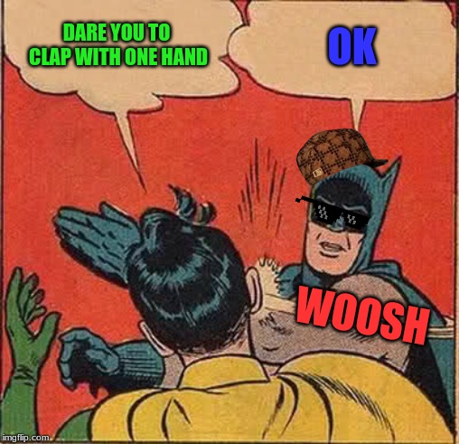 Batman Slapping Robin Meme | DARE YOU TO CLAP WITH ONE HAND; OK; WOOSH | image tagged in memes,batman slapping robin | made w/ Imgflip meme maker