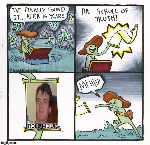 The Scroll Of Truth | ROLL ME UP | image tagged in memes,the scroll of truth | made w/ Imgflip meme maker