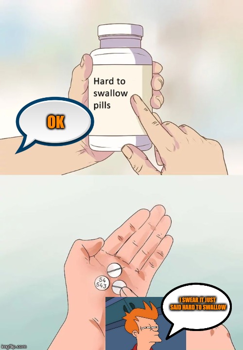Hard To Swallow Pills Meme | OK; I SWEAR IT JUST SAID HARD TO SWALLOW | image tagged in memes,hard to swallow pills | made w/ Imgflip meme maker