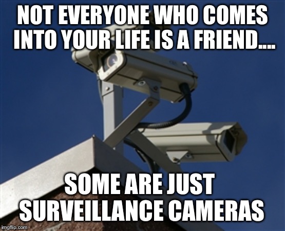 Not | NOT EVERYONE WHO COMES INTO YOUR LIFE IS A FRIEND.... SOME ARE JUST SURVEILLANCE CAMERAS | image tagged in surveillance camera,meme | made w/ Imgflip meme maker