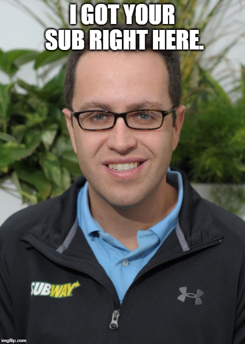 Jared From Subway | I GOT YOUR SUB RIGHT HERE. | image tagged in jared from subway | made w/ Imgflip meme maker