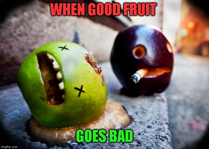 The crap I find in my meme folder that I never got around to posting | WHEN GOOD FRUIT; GOES BAD | image tagged in bad fruit,humor | made w/ Imgflip meme maker