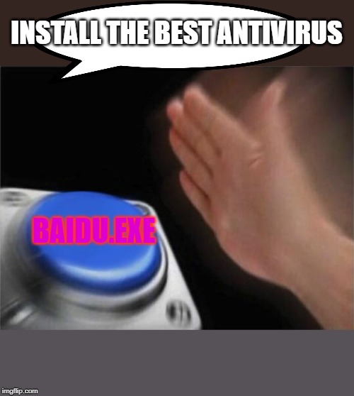 Blank Nut Button | INSTALL THE BEST ANTIVIRUS; BAIDU.EXE | image tagged in memes,blank nut button | made w/ Imgflip meme maker