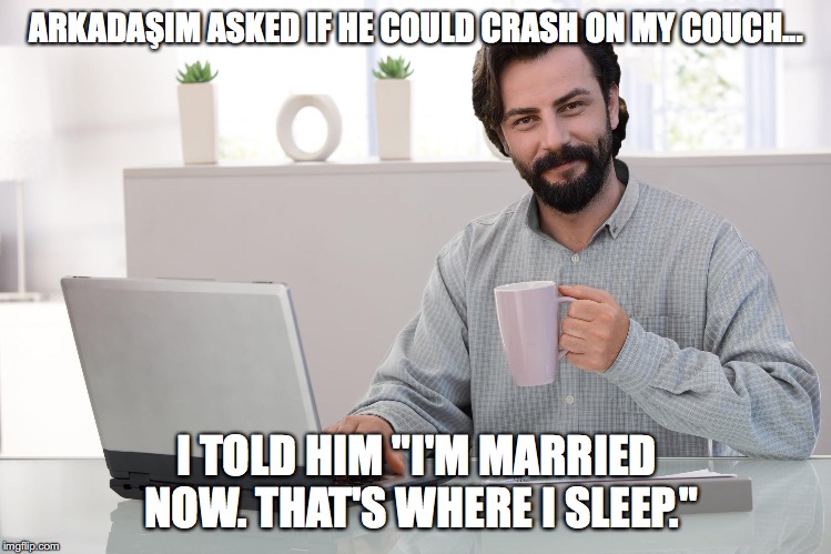 Yemin: Hide The Pain Emir | ARKADAŞIM ASKED IF HE COULD CRASH ON MY COUCH... I TOLD HIM "I'M MARRIED NOW. THAT'S WHERE I SLEEP." | image tagged in yemin,emir,harold,hide the pain harold,married,arkadasim | made w/ Imgflip meme maker