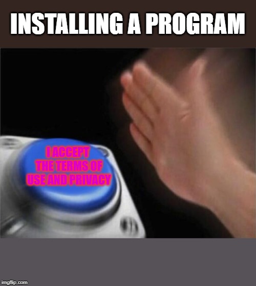 Blank Nut Button | INSTALLING A PROGRAM; I ACCEPT THE TERMS OF USE AND PRIVACY | image tagged in memes,blank nut button | made w/ Imgflip meme maker
