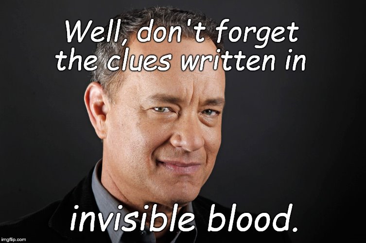 Tom hanks | Well, don't forget the clues written in invisible blood. | image tagged in tom hanks | made w/ Imgflip meme maker
