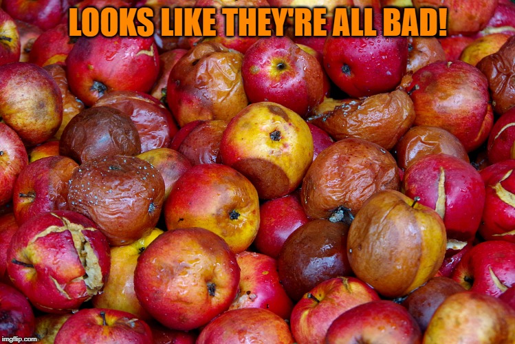 Bad Apples | LOOKS LIKE THEY'RE ALL BAD! | image tagged in bad apples | made w/ Imgflip meme maker