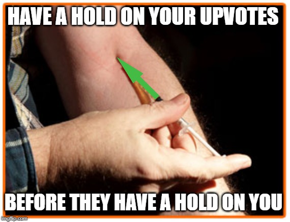 If upvotes are your addiction, then life could be worse...trust me!! | HAVE A HOLD ON YOUR UPVOTES; BEFORE THEY HAVE A HOLD ON YOU | image tagged in addiction,upvotes,imgflip users | made w/ Imgflip meme maker