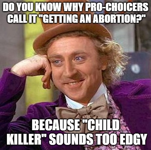 Creepy Condescending Wonka Meme | DO YOU KNOW WHY PRO-CHOICERS CALL IT "GETTING AN ABORTION?"; BECAUSE "CHILD KILLER" SOUNDS TOO EDGY | image tagged in memes,creepy condescending wonka | made w/ Imgflip meme maker