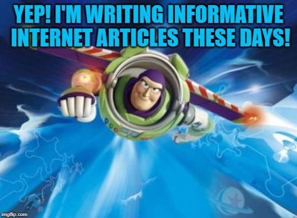 buzz lightyear | YEP! I'M WRITING INFORMATIVE INTERNET ARTICLES THESE DAYS! | image tagged in buzz lightyear | made w/ Imgflip meme maker