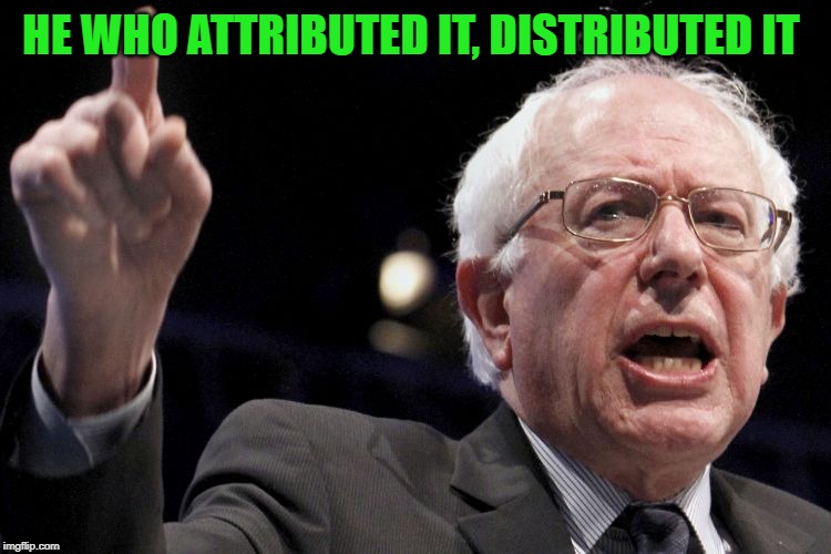 Bernie Sanders | HE WHO ATTRIBUTED IT, DISTRIBUTED IT | image tagged in bernie sanders | made w/ Imgflip meme maker