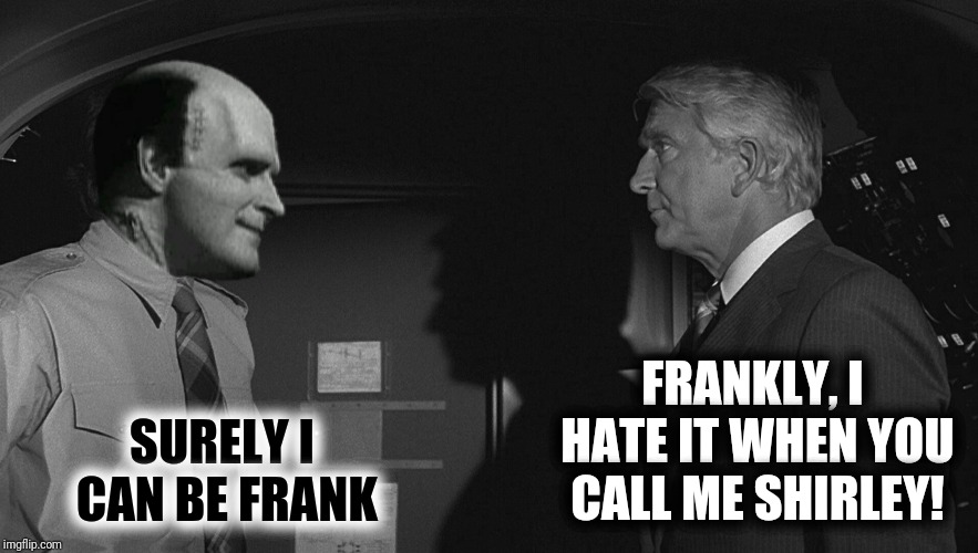 SURELY I CAN BE FRANK FRANKLY, I HATE IT WHEN YOU CALL ME SHIRLEY! | made w/ Imgflip meme maker