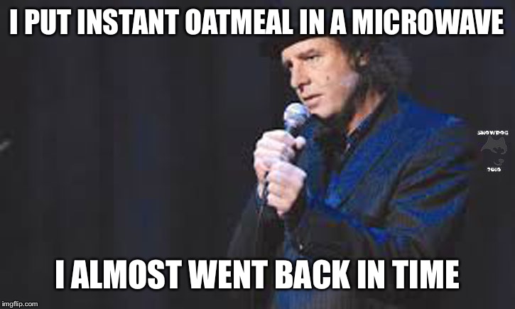 Steven Wright | I PUT INSTANT OATMEAL IN A MICROWAVE I ALMOST WENT BACK IN TIME | image tagged in steven wright | made w/ Imgflip meme maker