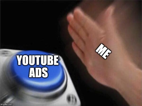 Blank Nut Button | ME; YOUTUBE ADS | image tagged in memes,blank nut button | made w/ Imgflip meme maker