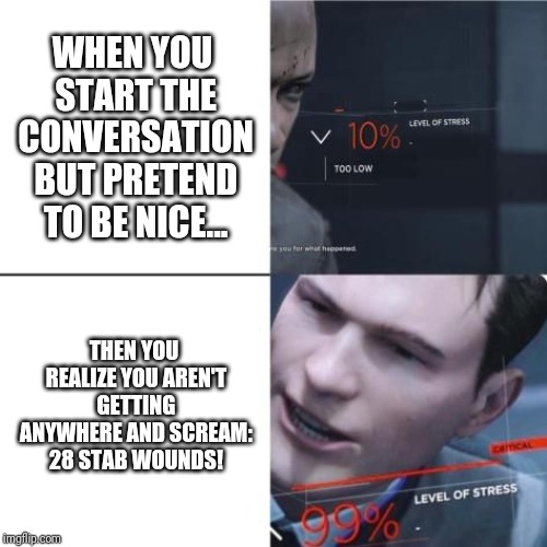 Level of Stress | WHEN YOU START THE CONVERSATION BUT PRETEND TO BE NICE... THEN YOU REALIZE YOU AREN'T GETTING ANYWHERE AND SCREAM: 28 STAB WOUNDS! | image tagged in level of stress | made w/ Imgflip meme maker