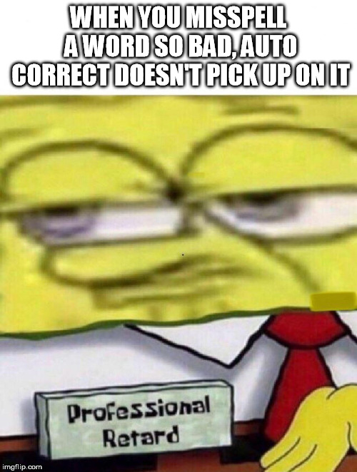 Horribal Speling | WHEN YOU MISSPELL A WORD SO BAD, AUTO CORRECT DOESN'T PICK UP ON IT | image tagged in spongebob professional retard,misspelled | made w/ Imgflip meme maker