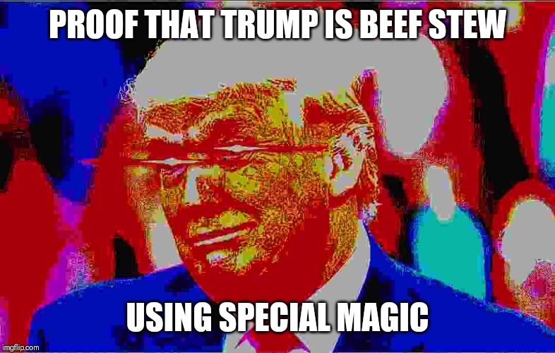 Donald the Beef Stew | PROOF THAT TRUMP IS BEEF STEW; USING SPECIAL MAGIC | image tagged in deep fried,donald trump,food | made w/ Imgflip meme maker