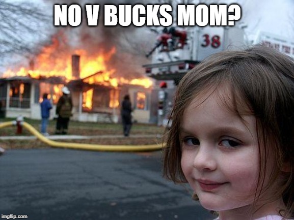 Disaster Girl | NO V BUCKS MOM? | image tagged in memes,disaster girl | made w/ Imgflip meme maker