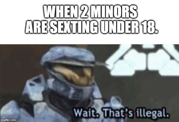 When 2 minors are sexting under 18. | WHEN 2 MINORS ARE SEXTING UNDER 18. | image tagged in wait that's illegal | made w/ Imgflip meme maker