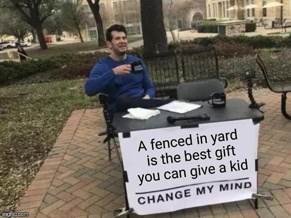 Take that phone away | A fenced in yard is the best gift you can give a kid | image tagged in memes,change my mind | made w/ Imgflip meme maker