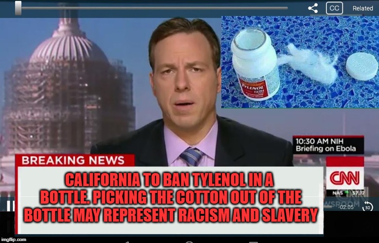 CNN Crazy News Network | CALIFORNIA TO BAN TYLENOL IN A BOTTLE. PICKING THE COTTON OUT OF THE BOTTLE MAY REPRESENT RACISM AND SLAVERY | image tagged in cnn crazy news network | made w/ Imgflip meme maker