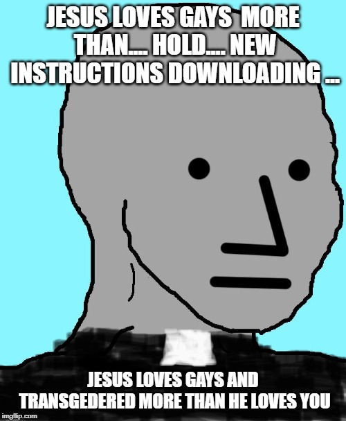 JESUS LOVES GAYS  MORE THAN.... HOLD.... NEW INSTRUCTIONS DOWNLOADING ... JESUS LOVES GAYS AND TRANSGEDERED MORE THAN HE LOVES YOU | made w/ Imgflip meme maker