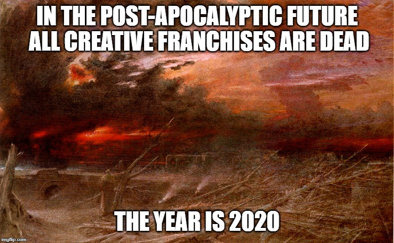 IN THE POST-APOCALYPTIC FUTURE ALL CREATIVE FRANCHISES ARE DEAD; THE YEAR IS 2020 | made w/ Imgflip meme maker