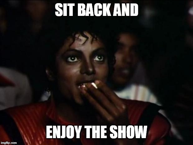 Michael Jackson Popcorn Meme | SIT BACK AND ENJOY THE SHOW | image tagged in memes,michael jackson popcorn | made w/ Imgflip meme maker