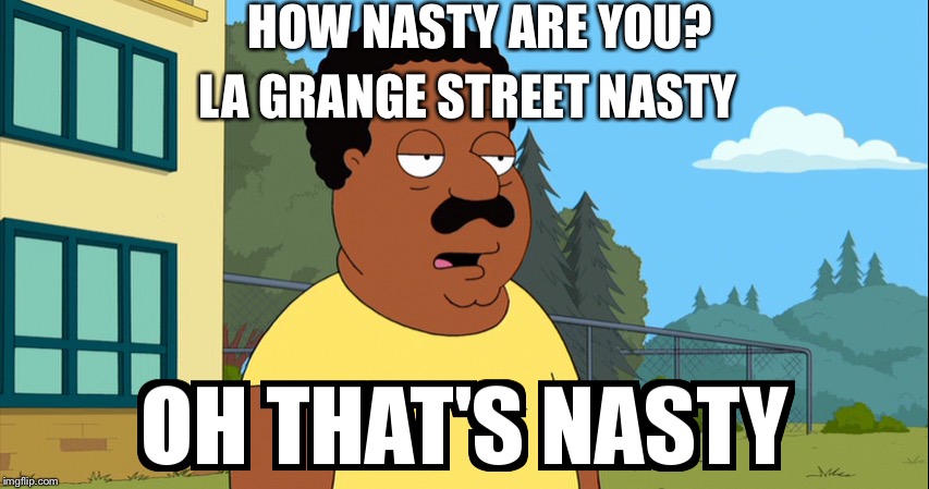 Cleveland Brown Oh That's Nasty! | HOW NASTY ARE YOU? LA GRANGE STREET NASTY | image tagged in cleveland brown oh that's nasty | made w/ Imgflip meme maker